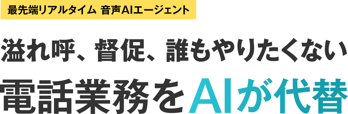 最先端リアルタイム音声AIエージェント。溢れ呼、督促、誰もやりたくない電話業務をAIが代替