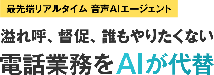 最先端リアルタイム音声AIエージェント。溢れ呼、督促、誰もやりたくない電話業務をAIが代替